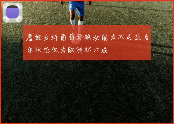 詹俊分析葡萄牙跑动能力不足亚马尔状态仅为欧洲杯六成