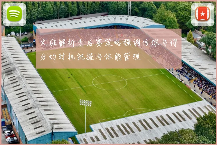 文班解析季后赛策略强调传球与得分的时机把握与体能管理