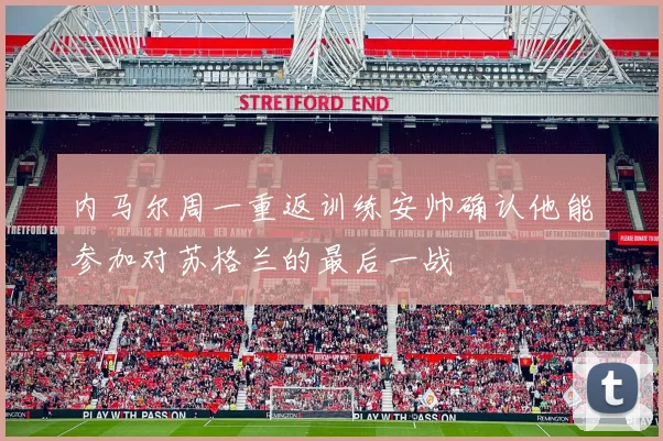 内马尔周一重返训练安帅确认他能参加对苏格兰的最后一战