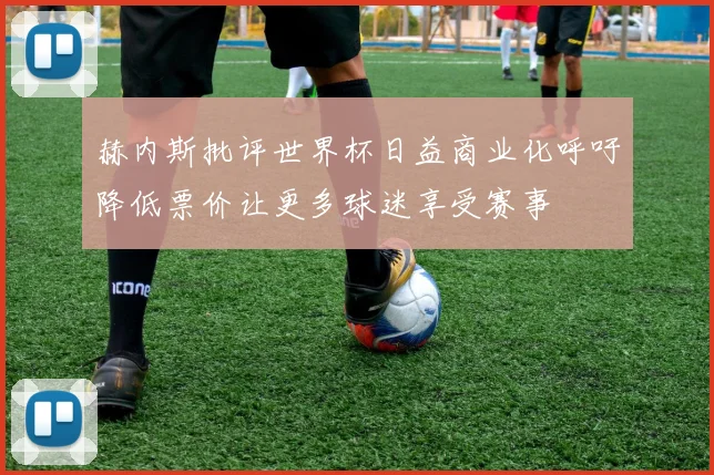 赫内斯批评世界杯日益商业化呼吁降低票价让更多球迷享受赛事