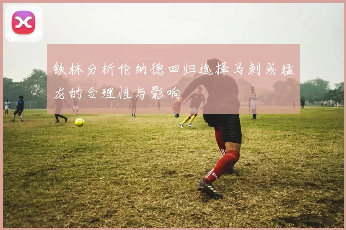 铁林分析伦纳德回归选择马刺或猛龙的合理性与影响