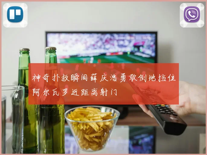 神奇扑救瞬间薛庆浩勇敢倒地挡住阿尔瓦罗近距离射门