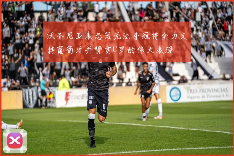 沃齐尼亚表态若无法夺冠将全力支持葡萄牙并赞赏C罗的伟大表现