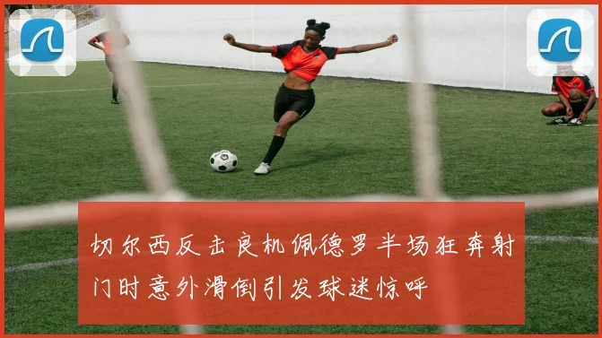 切尔西反击良机佩德罗半场狂奔射门时意外滑倒引发球迷惊呼