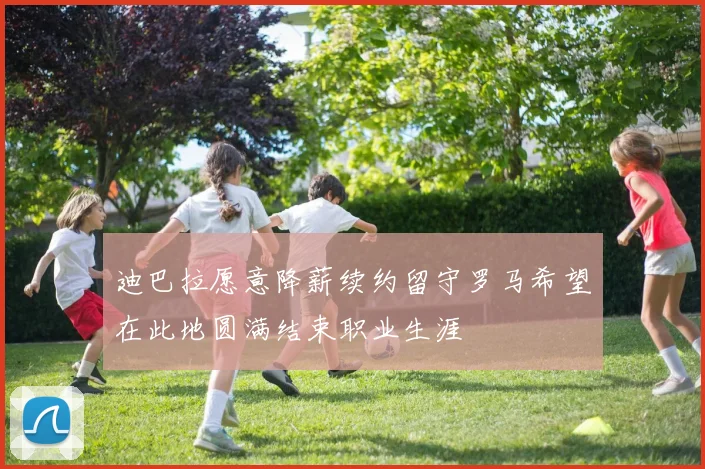 迪巴拉愿意降薪续约留守罗马希望在此地圆满结束职业生涯