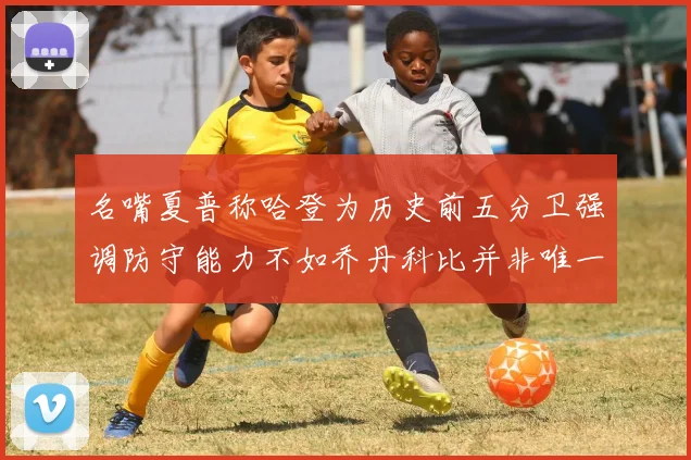 名嘴夏普称哈登为历史前五分卫强调防守能力不如乔丹科比并非唯一标准