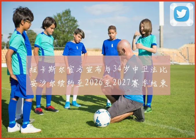 纽卡斯尔官方宣布与34岁中卫法比安沙尔续约至2026至2027赛季结束