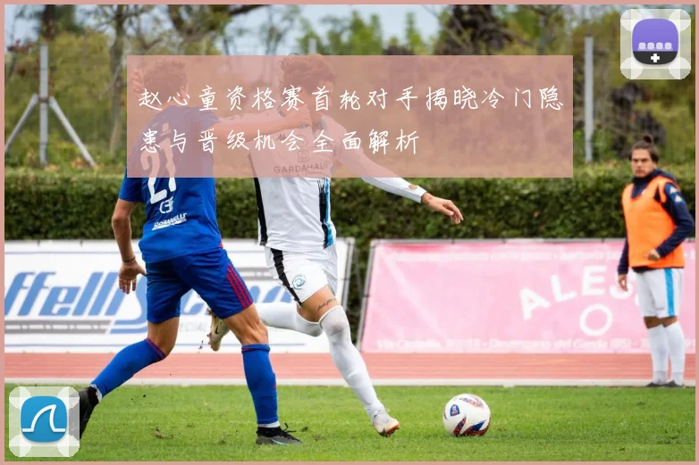 赵心童资格赛首轮对手揭晓冷门隐患与晋级机会全面解析